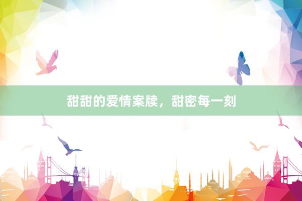 甜甜的爱情案牍，甜密每一刻