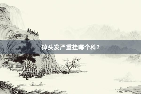 掉头发严重挂哪个科？