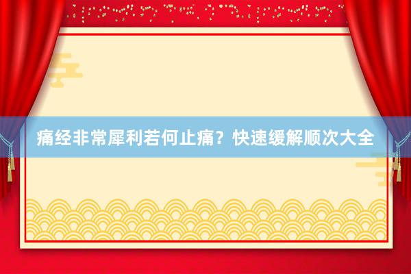 痛经非常犀利若何止痛？快速缓解顺次大全
