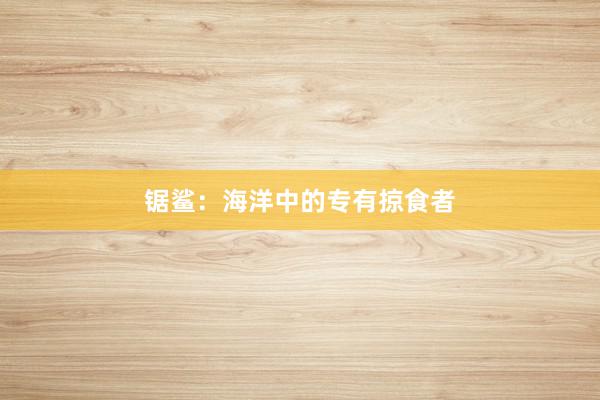 锯鲨：海洋中的专有掠食者