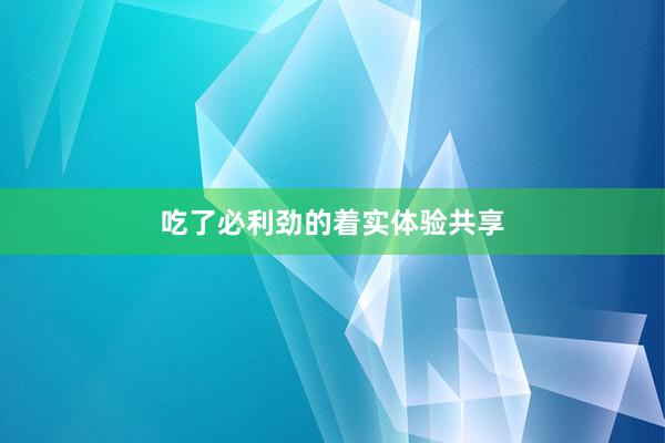 吃了必利劲的着实体验共享